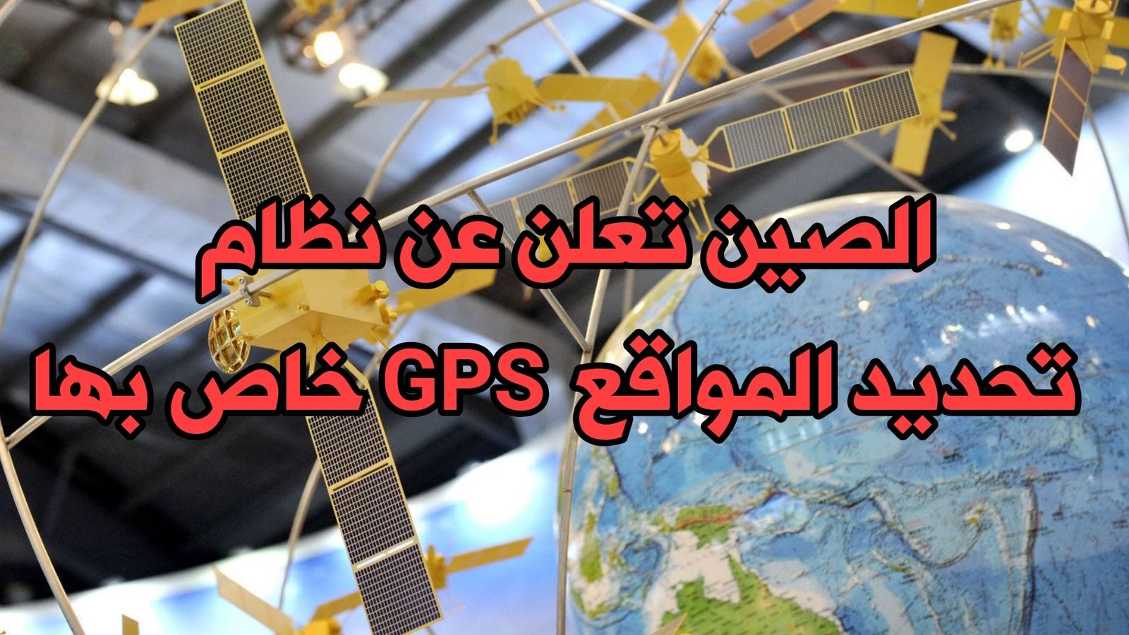 الصين تعلن عن نظام تحديد المواقع GPS الخاص بها عبر الأقمار الصناعية قريباً وبذلك تنافس GPS الأمريكي