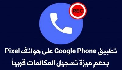 تسريبات : تطبيق Google Phone على هواتف Google Pixel يدعم ميزة تسجيل المكالمات قريباً