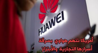 الولايات المتحدة تتهم Huawei بسرقة أسرارها التجارية والأبتزاز بالأموال