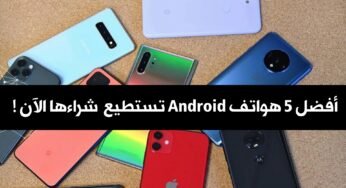 أفضل 5 هواتف Android تستطيع شراءها الآن !