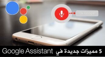 5 مميزات جديدة Google Assistant تجعل يومك أكثر سهولة