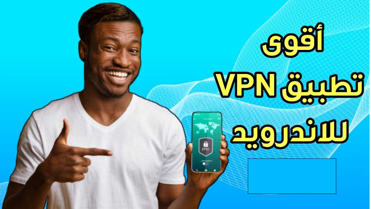 أقوى تطبيق VPN للاندرويد لرفع الحظر وتسريع الانترنت