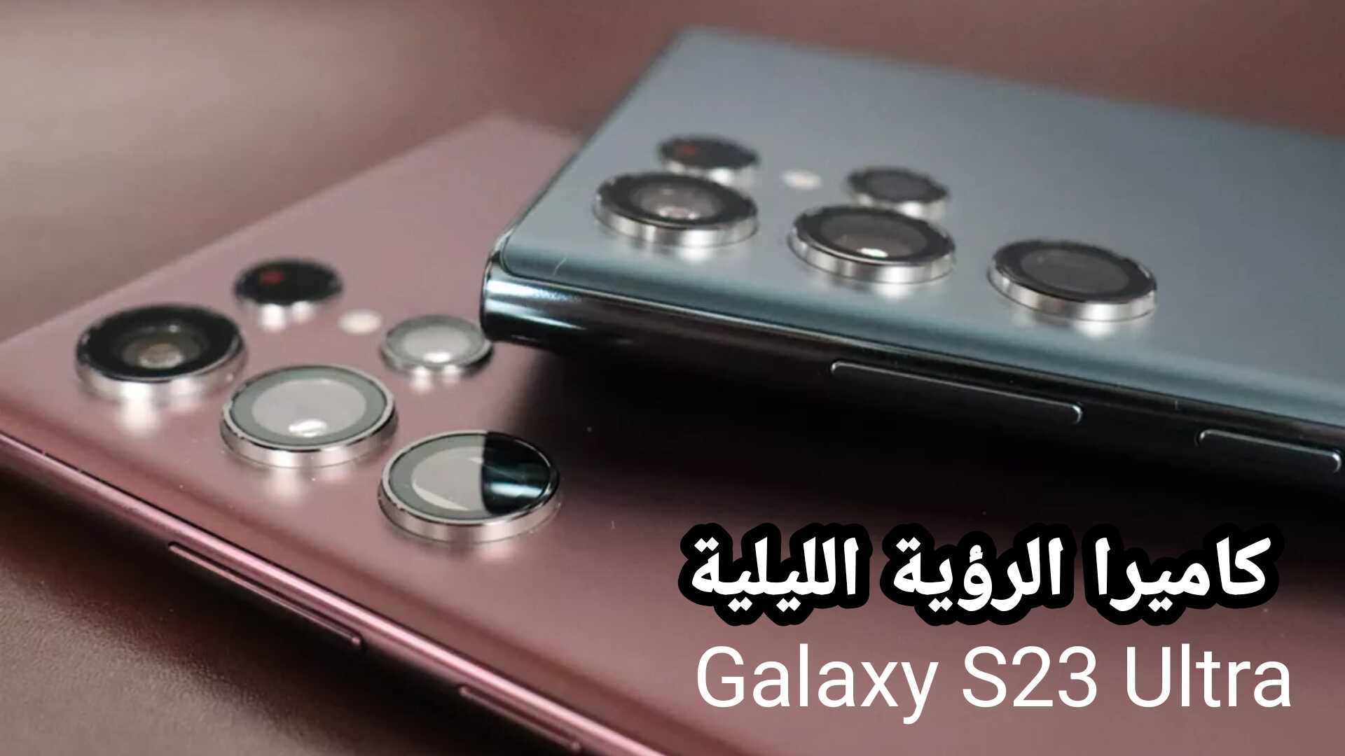 هاتف Galaxy S23 Ultra يحصل على كاميرا الرؤية الليلية