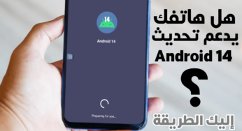 هل يدعم  هاتفك تحديث Android 14؟ إليك الطريقة لمعرفة ذلك !