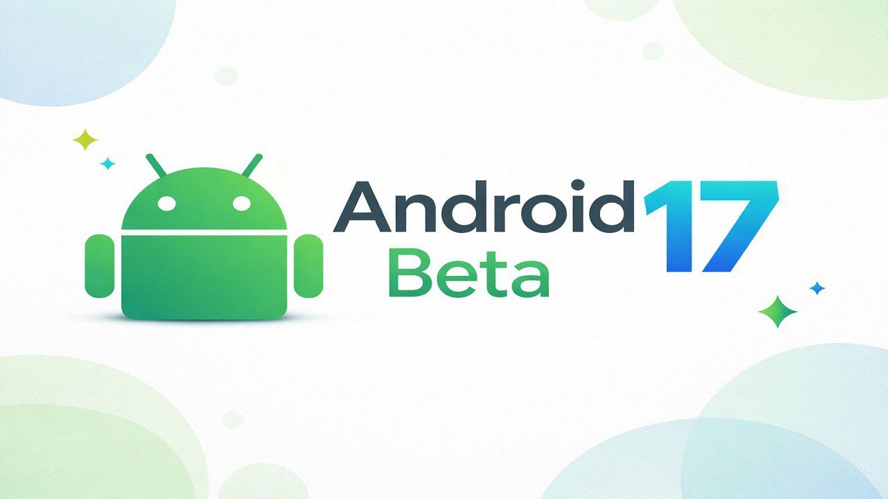نظام Android 17 Beta 1 يقترب من الإطلاق رسميًا وجوجل تتجاوز مرحلة المعاينة للمطورين